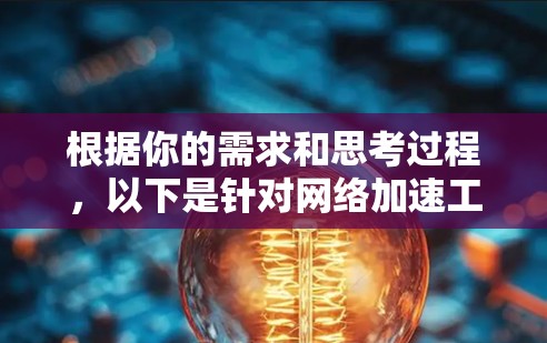 根据你的需求和思考过程,以下是针对网络加速工具的分步建议
