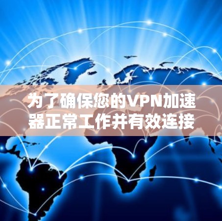 为了确保您的VPN加速器正常工作并有效连接,以下是分步测试指南