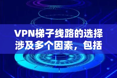 VPN梯子线路的选择涉及多个因素，包括隐私保护、网络速度、可靠性以及是否符合你的使用需求。以下是一些关键因素和建议，帮助你选择适合的梯子线路