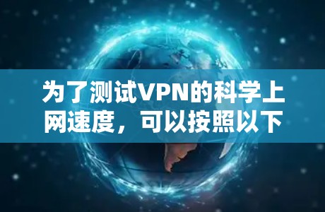 为了测试VPN的科学上网速度,可以按照以下步骤进行 为了测试VPN的科学上网速度,可以按照以下步骤进行