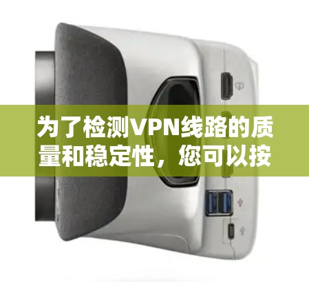 为了检测VPN线路的质量和稳定性,您可以按照以下步骤选择合适的工具