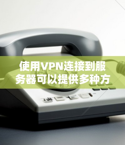 使用VPN连接到服务器可以提供多种方式,以下是根据您的需求和技术水平的分步指南