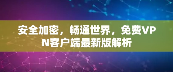 安全加密,畅通世界,免费VPN客户端最新版解析 安全加密,畅通世界,免费VPN客户端最新版解析