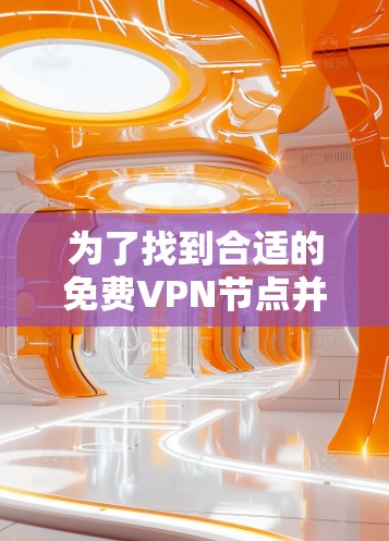 为了找到合适的免费VPN节点并进行测速，您可以按照以下步骤操作