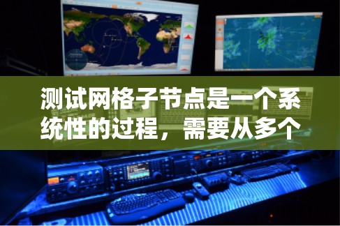 测试网格子节点是一个系统性的过程,需要从多个维度进行全面检查,确保其稳定、高效和安全运行。以下是一个有条理的测试步骤指南
