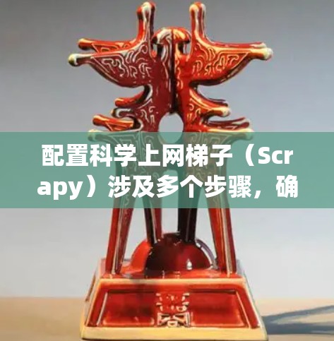 配置科学上网梯子（Scrapy）涉及多个步骤，确保有效地从网页抓取数据。以下是详细的步骤指南