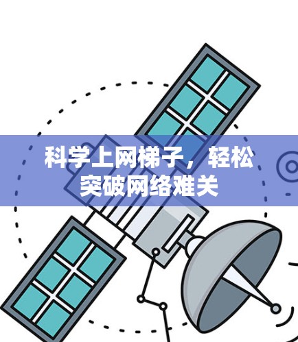 科学上网梯子，轻松突破网络难关