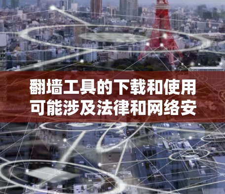 翻墙工具的下载和使用可能涉及法律和网络安全问题,建议在遵守当地法律法规的前提下进行。以下是一些常见的翻墙工具及其下载方式