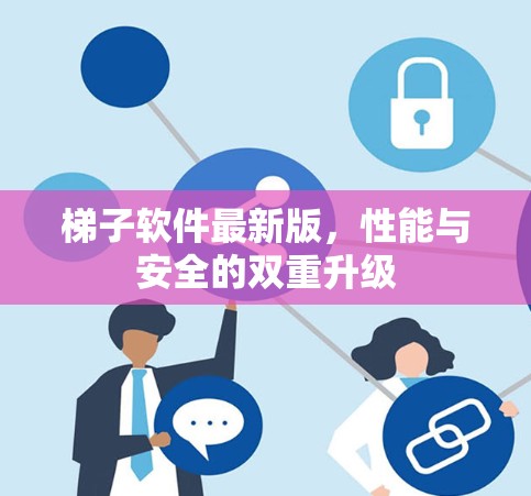 梯子软件最新版,性能与安全的双重升级