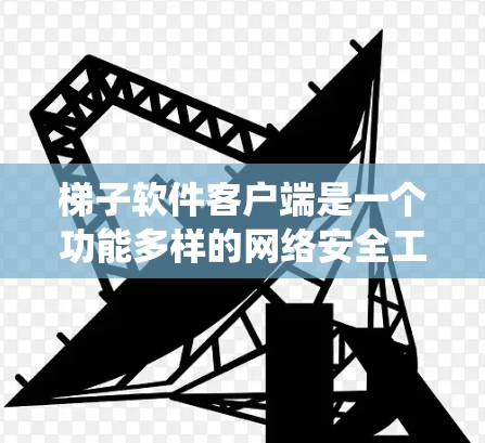 梯子软件客户端是一个功能多样的网络安全工具,适合需要绕过网络限制、保护隐私和访问受限资源的用户。以下是对梯子客户端的详细分析和总结 梯子软件客户端是一个功能多样的网络安全工具,适合需要绕过网络限制、保护隐私和访问受限资源的用户。以下是对梯子客户端的详细分析和总结