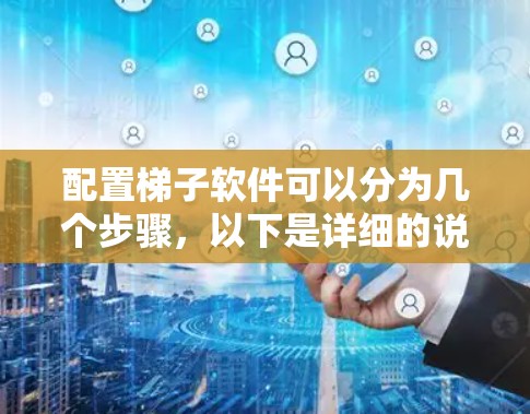 配置梯子软件可以分为几个步骤,以下是详细的说明