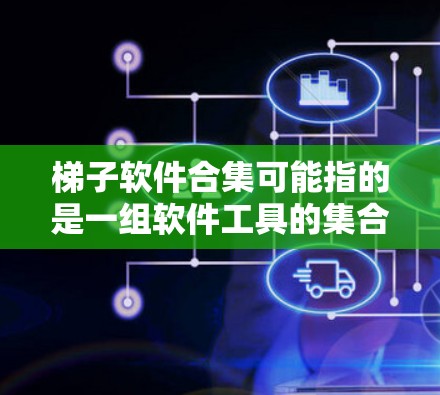 梯子软件合集可能指的是一组软件工具的集合,用于满足特定的需求或项目。以下是一些常见的软件合集,供你参考