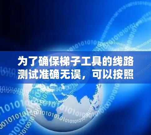 为了确保梯子工具的线路测试准确无误,可以按照以下步骤进行