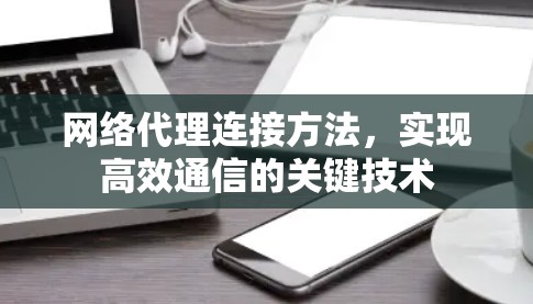 网络代理连接方法,实现高效通信的关键技术