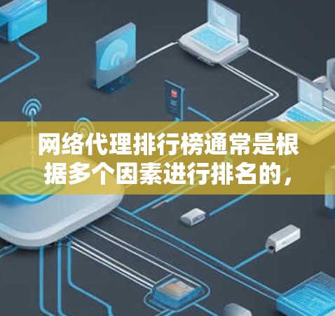 网络代理排行榜通常是根据多个因素进行排名的,包括服务质量、技术能力、客户满意度、市场份额、定价策略等。以下是一些主要的网络代理服务提供商及其相关信息,供您参考