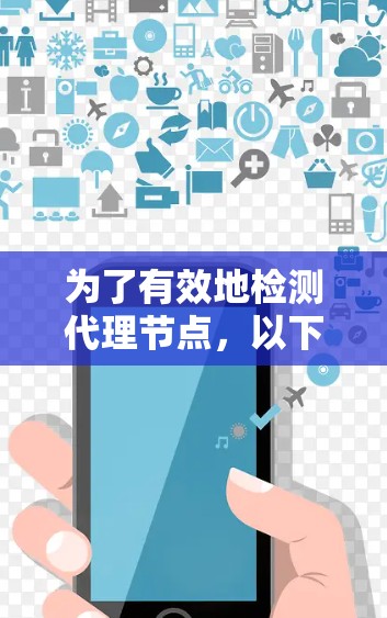 为了有效地检测代理节点,以下是一些关键点和步骤,帮助您理解和实施 为了有效地检测代理节点,以下是一些关键点和步骤,帮助您理解和实施