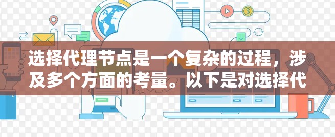 选择代理节点是一个复杂的过程,涉及多个方面的考量。以下是对选择代理节点的系统化总结和建议 选择代理节点是一个复杂的过程,涉及多个方面的考量。以下是对选择代理节点的系统化总结和建议