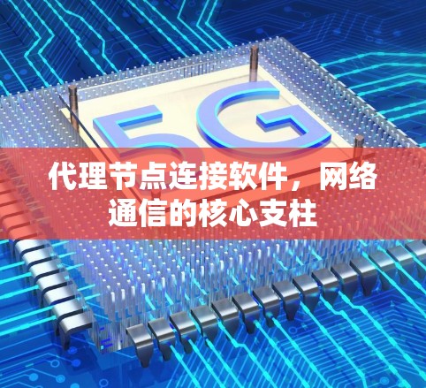 代理节点连接软件,网络通信的核心支柱