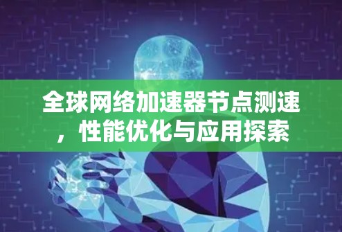 全球网络加速器节点测速,性能优化与应用探索