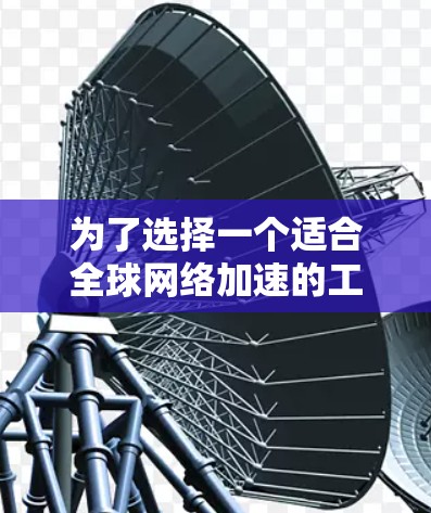 为了选择一个适合全球网络加速的工具,请考虑以下步骤