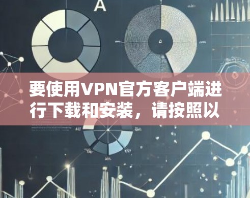 要使用VPN官方客户端进行下载和安装,请按照以下步骤操作