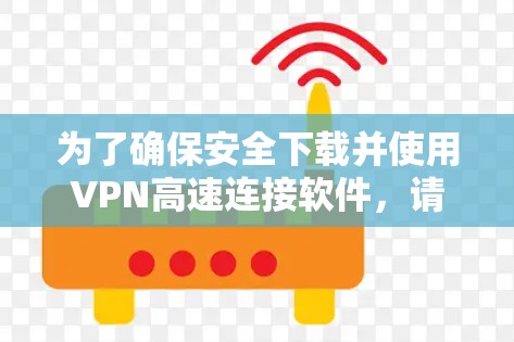 为了确保安全下载并使用VPN高速连接软件，请按照以下步骤操作