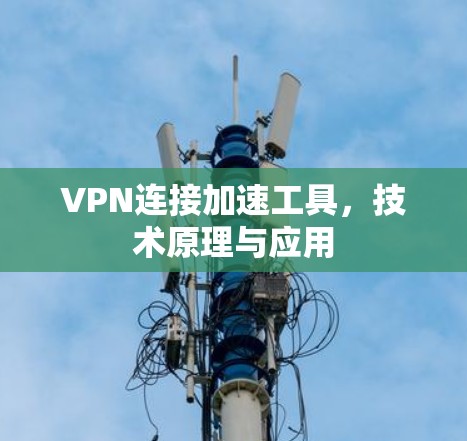 VPN连接加速工具，技术原理与应用