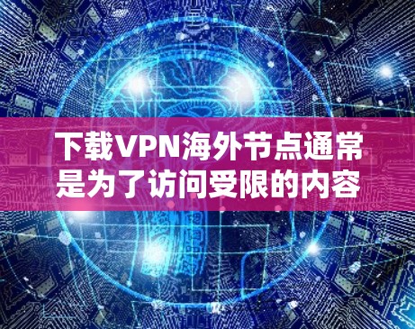 下载VPN海外节点通常是为了访问受限的内容或保护隐私。以下是通过常用VPN服务下载海外节点的步骤和注意事项