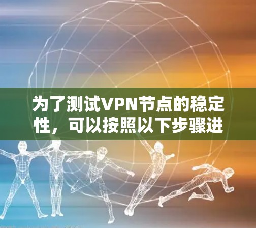 为了测试VPN节点的稳定性,可以按照以下步骤进行