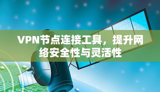 VPN节点连接工具,提升网络安全性与灵活性