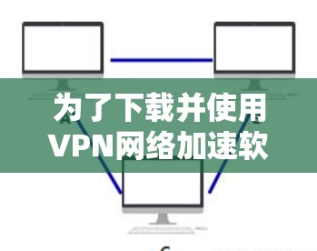 为了下载并使用VPN网络加速软件，请按照以下步骤操作