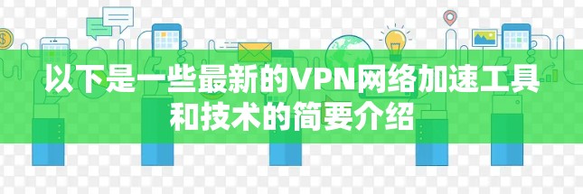 以下是一些最新的VPN网络加速工具和技术的简要介绍