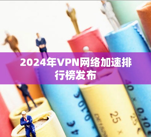2024年VPN网络加速排行榜发布