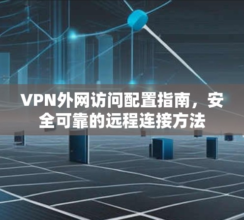VPN外网访问配置指南,安全可靠的远程连接方法