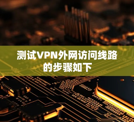 测试VPN外网访问线路的步骤如下 测试VPN外网访问线路的步骤如下