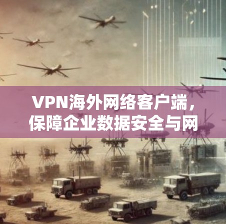 VPN海外网络客户端,保障企业数据安全与网络稳定