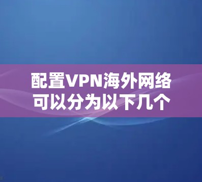 配置VPN海外网络可以分为以下几个步骤，确保顺利完成
