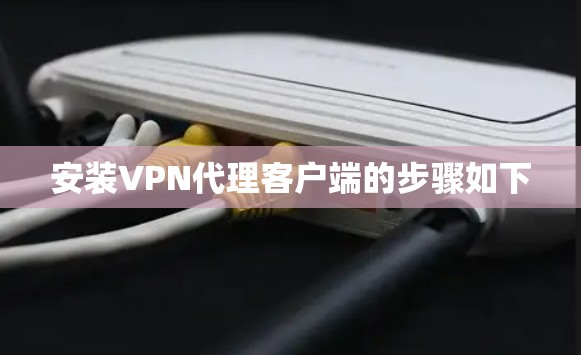 安装VPN代理客户端的步骤如下