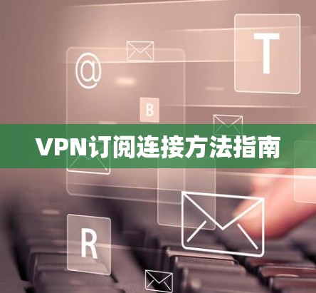 VPN订阅连接方法指南