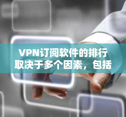 VPN订阅软件的排行取决于多个因素,包括用户评价、功能、价格、服务器覆盖等。以下是一些知名的VPN订阅软件品牌和服务,按市场影响力和用户口碑进行总结