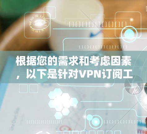 根据您的需求和考虑因素,以下是针对VPN订阅工具的整理和建议