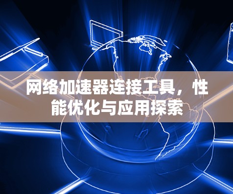 网络加速器连接工具，性能优化与应用探索