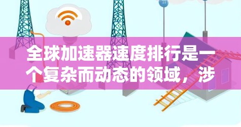 全球加速器速度排行是一个复杂而动态的领域，涉及不断进步的技术和不断提高的性能。以下是对主要加速器速度的排名及相关信息
