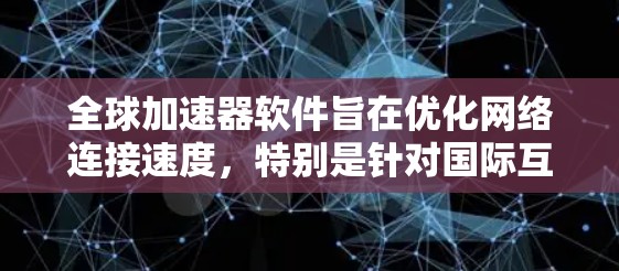 全球加速器软件旨在优化网络连接速度,特别是针对国际互联网连接的加速和稳定化。这些软件通常用于解决跨国网络延迟、带宽限制或访问受限的内容。以下是一些主流的全球加速器软件推荐,涵盖了不同需求和使用场景 全球加速器软件旨在优化网络连接速度,特别是针对国际互联网连接的加速和稳定化。这些软件通常用于解决跨国网络延迟、带宽限制或访问受限的内容。以下是一些主流的全球加速器软件推荐,涵盖了不同需求和使用场景