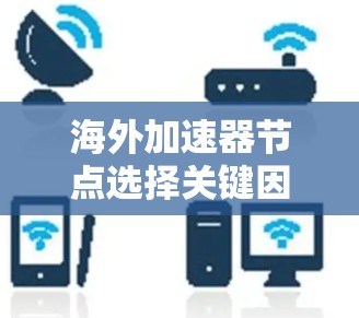 海外加速器节点选择关键因素分析