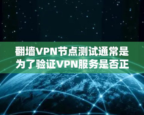 翻墙VPN节点测试通常是为了验证VPN服务是否正常工作,并确保能够绕过网络限制访问受限的网站或内容。以下是测试翻墙VPN节点的步骤和注意事项