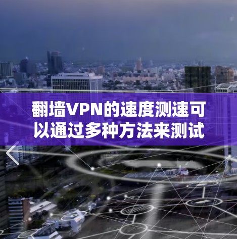 翻墙VPN的速度测速可以通过多种方法来测试和评估。以下是一些常用的方法和步骤