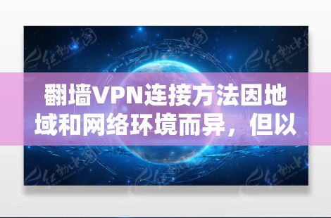 翻墙VPN连接方法因地域和网络环境而异,但以下是一些常见的步骤和注意事项,帮助你设置并使用翻墙VPN 翻墙VPN连接方法因地域和网络环境而异,但以下是一些常见的步骤和注意事项,帮助你设置并使用翻墙VPN