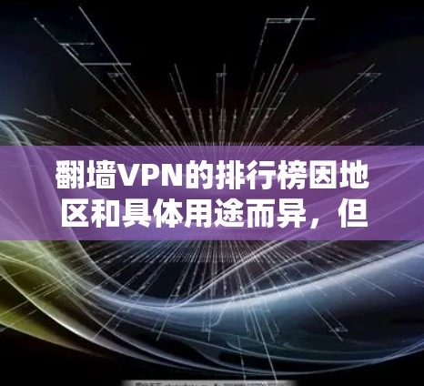 翻墙VPN的排行榜因地区和具体用途而异,但以下是一些常见的VPN服务提供商,供您参考 翻墙VPN的排行榜因地区和具体用途而异,但以下是一些常见的VPN服务提供商,供您参考