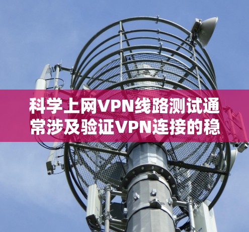 科学上网VPN线路测试通常涉及验证VPN连接的稳定性、速度、安全性以及整体性能。以下是一些常用的方法和工具,帮助你测试VPN线路的质量